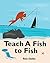 Teach a Fish to Fish: a picture book