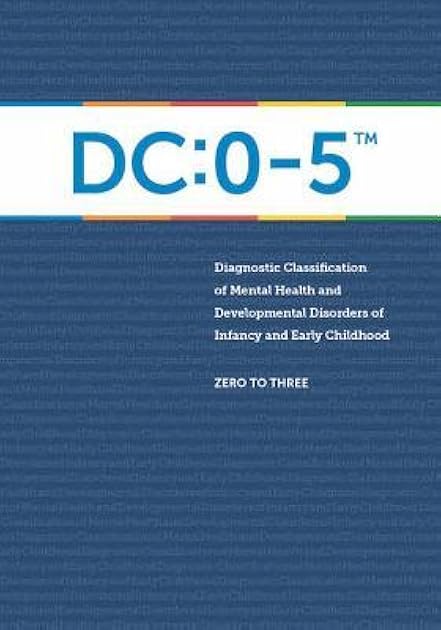 Diagnostic Classification of Mental Health and Developmental Disorders of Infancy and Early Childhood: DC: 0-5