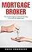 Mortgage Broker: The Complete Beginners Guide To Becoming A Successful Mortgage Broker
