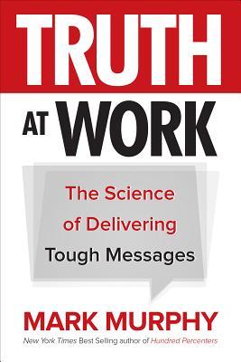 Truth at Work: The Science of Delivering Tough Messages