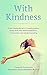 With Kindness: 3 Key Elements For A Transformative Deep Dive Into Self-Acceptance, Connection and Understanding