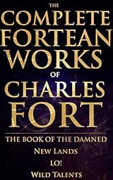 The Complete Fortean Works of Charles Fort: the Book of the