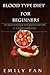 BLOOD TYPE DIET FOR BEGINNERS: Eat Right For Your Blood Type With O, A, B And AB Negative