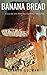 Banana Bread: A Guide on Making Perfect Recipes