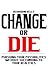 Change or Die: Pursuing Your Possibilities Without Succumbing To Your Realities