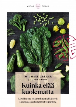 Kuinka elää kuolematta: löydä ruoat, jotka tutkitusti ehkäisevät sairauksia ja edesauttavat toipumista