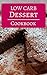 Low Carb Dessert Cookbook: Delicious Low Carb Dessert Recipes To Help You Burn Fat (Low Carb Diet Cookbook Book 1)