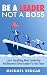 BE A LEADER, NOT A BOSS: Le...