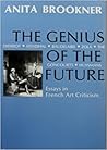 The Genius of the Future: Diderot, Stendhal, Baudelaire, Zola, the Brothers Goncourt, Huysmans : Essays in French Art Criticism The Genius of the Future: Diderot, Stendhal, Baudelaire, Zola, the Brothers Goncourt, Huysmans : Essays in French Art Criticism