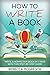 How to Write a Book: Write, Publish and Market a Best Selling Nonfiction Book in 7 Days with this Step by Step Guide