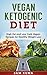 Vegan Ketogenic Diet Cookbook: High Fat and Low Carb Vegan Recipes for Healthy Weight Loss (Vegan King Book 4)