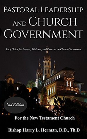 Pastoral Leadership and Church Government: Study Guide for Pastor, Ministers, and Deacons on Church Government