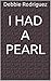 I Had a Pearl by Debbie Rodriguez