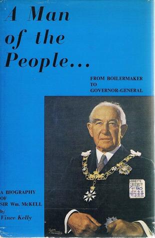 A man of the people: From boilermaker to Governor-General; the career of the Rt. Hon. Sir William McKell,