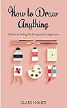 Hоw tо Draw Anything: Basic drawing techniques for Beginners (Drawing, Art, Beginners, Basic Drawing) Hоw tо Draw Anything: Basic drawing techniques for Beginners (Drawing, Art, Beginners, Basic Drawing)