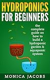 hydroponics: hydroponics for beginners: the complete guide on how to build a hydroponic garden & aquaponic system (hydroponics beginners gardening guide Book 1)