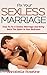 Fix Your Sexless Marriage: How To Fix A Sexless Marriage And Bring Back The Spark In Your Bedroom