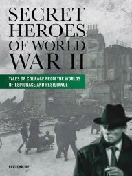 Secret Heroes of World War II: Tales of Courage from the Worlds of Espionage and Resistance (Paperback)