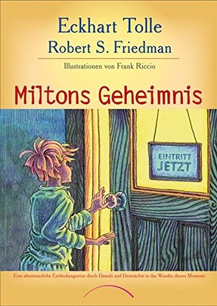 Miltons Geheimnis: Eine abenteuerliche Entdeckungsreise durch Damals und Demnächst in das Wunder dieses Moments
