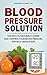 Blood Pressure Solution: The Path to Naturally Lower and Control your Blood Pressure, Without Medication