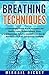 Breathing Techniques: A Scientifically Proven Way to Happiness and Healthy Living (Reduce Anxiety, Stress and Depression, Enhance Concentration, Energy, Relieve Chronic Pain, and Balance Emotions)