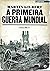 A Primeira Guerra Mundial -...