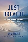 Just Breathe: Mastering Breathwork for Success in Life, Love, Business, and Beyond