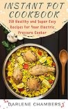 Instant Pot Cookbook: 150 Healthy and Super Easy Recipes For Your Electric Pressure Cooker Instant Pot Cookbook: 150 Healthy and Super Easy Recipes For Your Electric Pressure Cooker