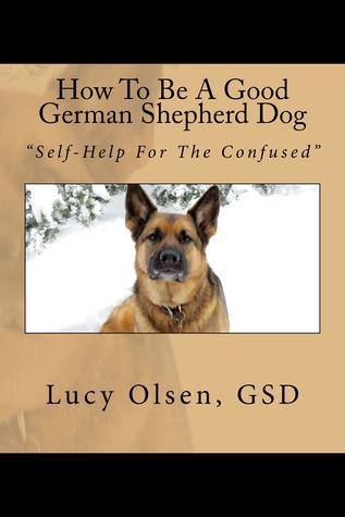 How to Be a Good German Shepherd Dog: Self-Help for the Confused