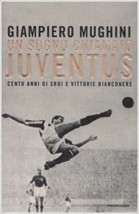 Un sogno chiamato Juventus: Cento anni di eroi e vittorie bianconere