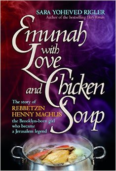 Emunah with Love and Chicken Soup: The story of Rebbetzin Henny Machlis, the Brooklyn-born girl who became a Jerusalem legend (Hardcover)