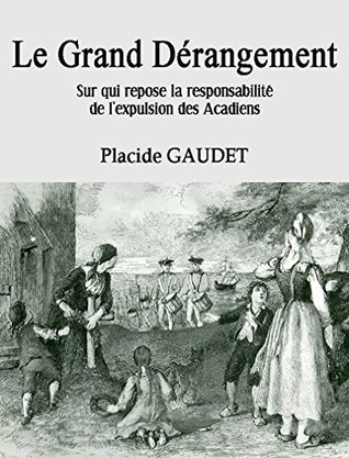 Le Grand Dérangement: Sur qui repose la responsabilité de l'expulsion des Acadiens (French Edition)