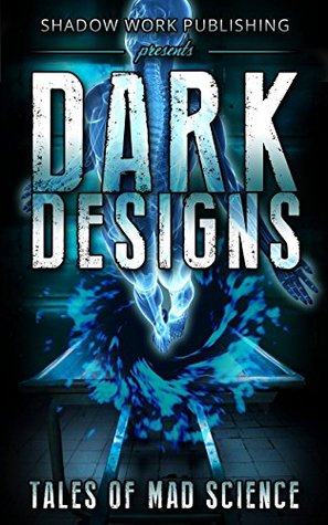 Dark Designs: Tales of Mad Science (Kindle Edition)