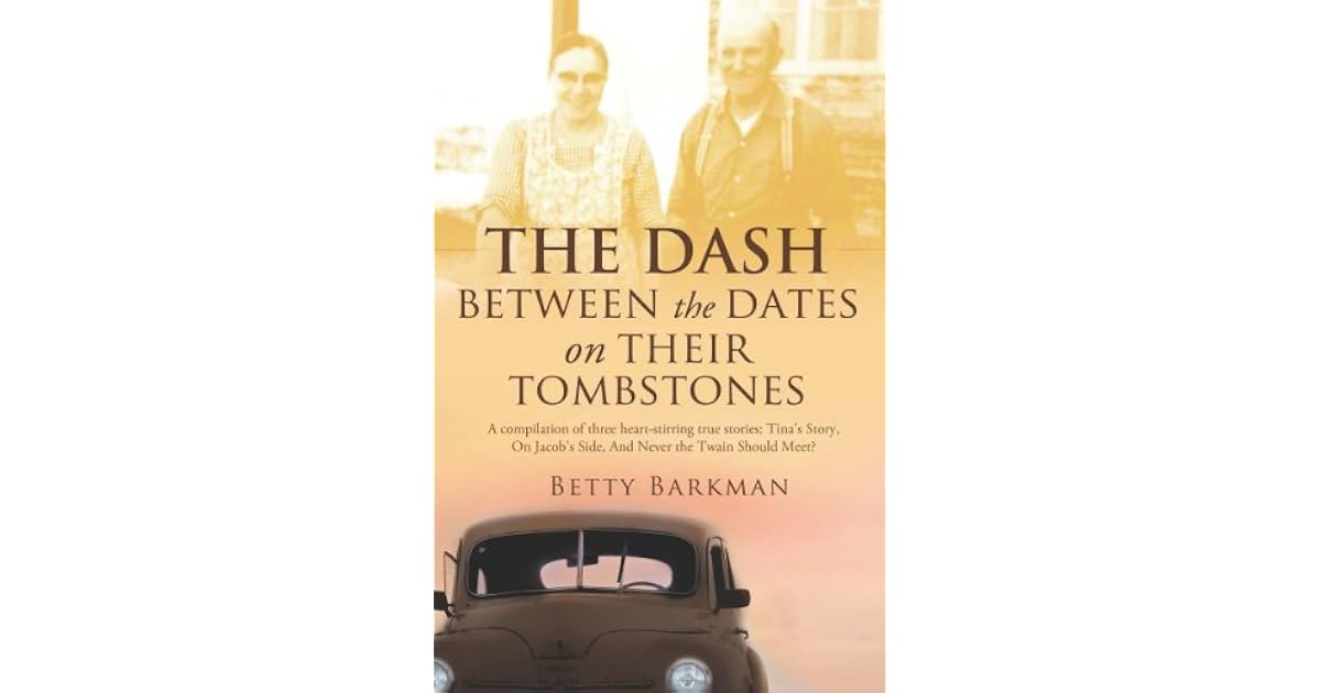 THE DASH between the dates on their tombstones by Betty Barkman