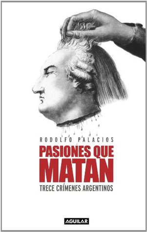 Pasiones Que Matan: Trece crímenes argentinos (Spanish Edition)