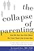 The Collapse of Parenting: How We Hurt Our Kids When We Treat Them Like Grown-Ups