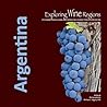 Exploring Wine Regions - Argentina: A Culinary, Agricultural and Interesting Journey Through Argentina (Exploring Wine Regions (Book Series) 1)