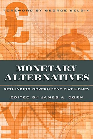 Monetary Alternatives: Rethinking Government Fiat Money (Kindle Edition)