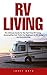 RV Living: The Ultimate Guide To The Full-Time RV Living - Amazing Tips And Tricks For Beginners In RV Living And Boondocking!