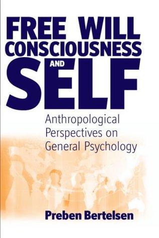 Free Will, Consciousness and Self: Anthropological Perspectives on Psychology (Studies in the Understanding of the Human Condition)