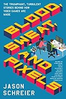 Blood, Sweat, and Pixels: The Triumphant, Turbulent Stories Behind How Video Games Are Made