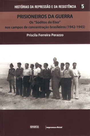 Prisioneiros da Guerra: Os "Súditos do Eixo" nos Campos de Concentração Brasileiros (1942-1945)