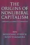 The Origins of Nonliberal Capitalism: Germany and Japan in Comparison The Origins of Nonliberal Capitalism: Germany and Japan in Comparison