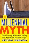 The Millennial Myth: Transforming Misunderstanding into Workplace Breakthroughs The Millennial Myth: Transforming Misunderstanding into Workplace Breakthroughs