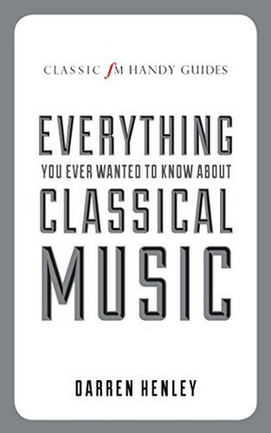 Everything You Ever Wanted to Know About Classical Music (Classic FM Handy Guides)