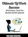 UpWork Success Secrets!: Discover How To Hack & Dominate UpWork To Boost Your Online Freelancing Career. Tap Into The UpWork Success Secrets!