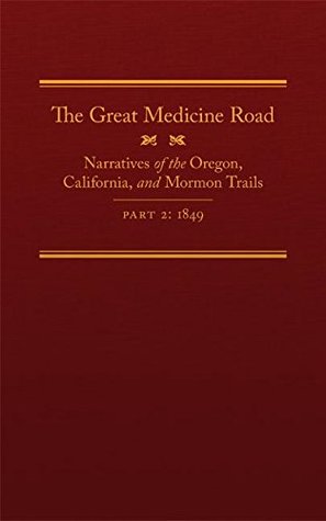 The Great Medicine Road, Part 2: Narratives of the Oregon, California, and Mormon Trails, 1849 (The American Trails Series Book 24)