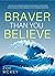 Braver Than You Believe: Guide To Understand Your Fears, Overcome Your Anxieties And Control Your Shortcomings