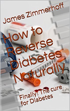 How to Reverse Diabetes Naturally: Finally! The cure for Diabetes (Fire your doctor, cure yourself! Book 1)