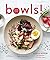 Bowls!: Recipes and Inspira...